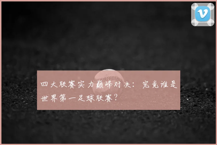 四大联赛实力巅峰对决:究竟谁是世界第一足球联赛?