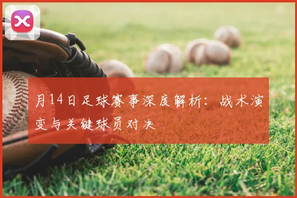 月14日足球赛事深度解析:战术演变与关键球员对决