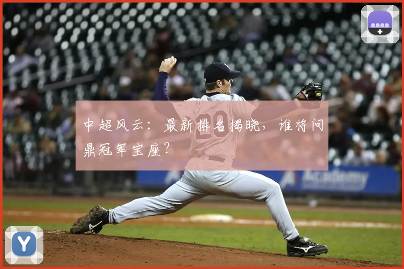 中超风云：最新排名揭晓，谁将问鼎冠军宝座？