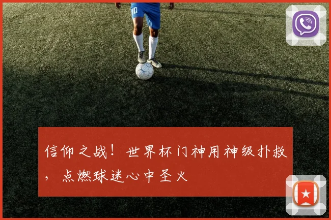 信仰之战!世界杯门神用神级扑救,点燃球迷心中圣火