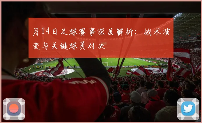 月14日足球赛事深度解析:战术演变与关键球员对决
