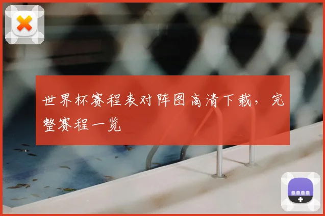 世界杯赛程表对阵图高清下载,完整赛程一览