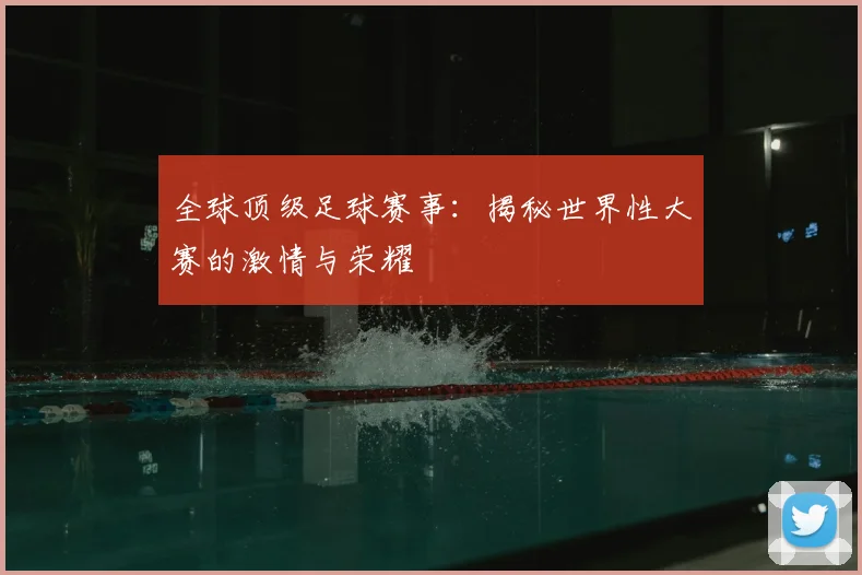 全球顶级足球赛事:揭秘世界性大赛的激情与荣耀