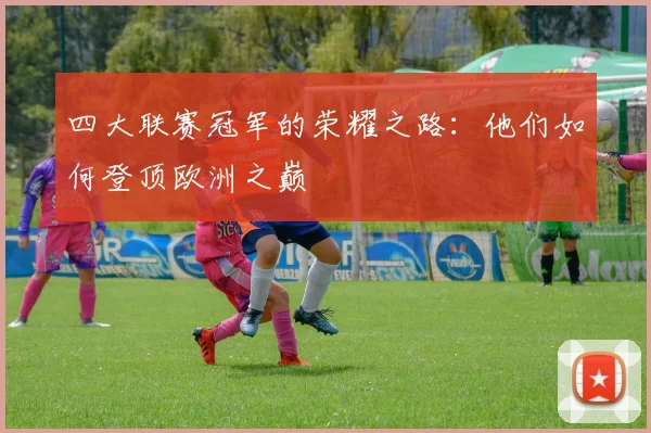 四大联赛冠军的荣耀之路：他们如何登顶欧洲之巅