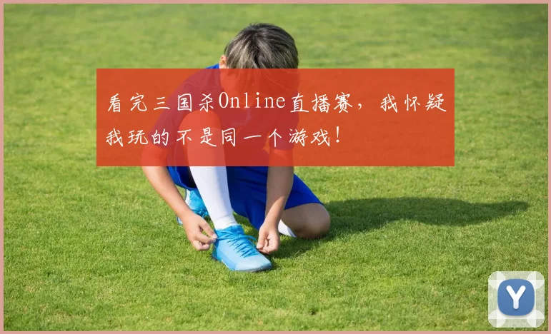 看完三国杀Online直播赛,我怀疑我玩的不是同一个游戏!