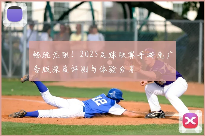 畅玩无阻!2025足球联赛手游免广告版深度评测与体验分享