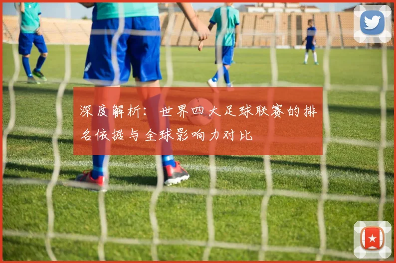 深度解析:世界四大足球联赛的排名依据与全球影响力对比