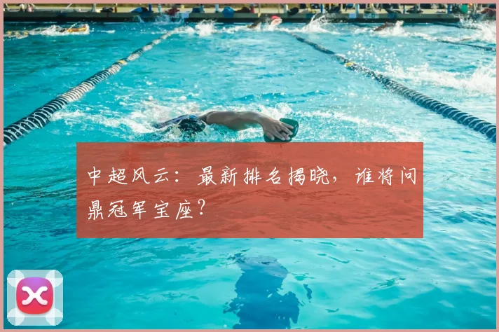 中超风云:最新排名揭晓,谁将问鼎冠军宝座?