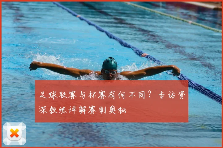 足球联赛与杯赛有何不同?专访资深教练详解赛制奥秘
